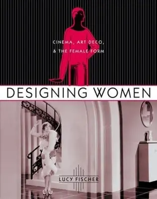 Designing Women : Le cinéma, l'art déco et le corps féminin - Designing Women: Cinema, Art Deco, and the Female Form