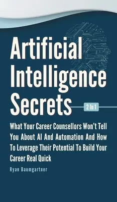 Artificial Intelligence Secrets 2 In 1 : Ce que vos conseillers d'orientation professionnelle ne vous disent pas sur l'IA et l'automatisation et comment tirer parti de leur potentiel pour - Artificial Intelligence Secrets 2 In 1: What Your Career Counsellors Wont Tell You About AI And Automation And And How To Leverage Their Potential To