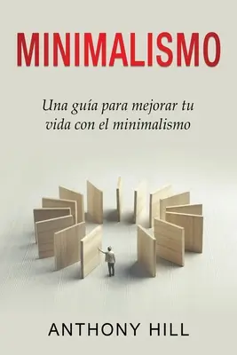 Minimalismo : Una gua para mejorar tu vida con el minimalismo - Minimalismo: Una gua para mejorar tu vida con el minimalismo