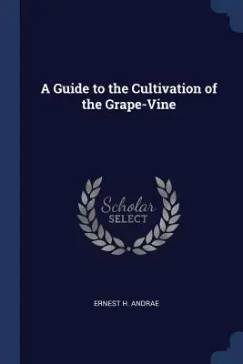 Guide de la culture de la vigne - A Guide to the Cultivation of the Grape-Vine