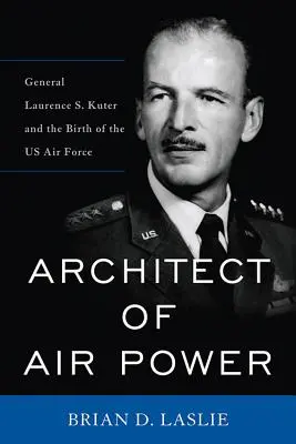 L'architecte de la puissance aérienne : Le général Laurence S. Kuter et la naissance de l'armée de l'air américaine - Architect of Air Power: General Laurence S. Kuter and the Birth of the US Air Force