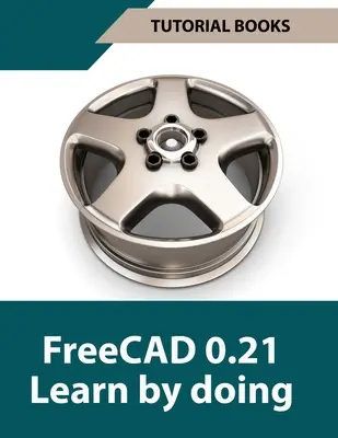 FreeCAD 0.21 Apprendre en faisant (Coloré) : Apprendre la modélisation et la conception 3D par la pratique - Guide pratique pour les ingénieurs et les concepteurs - FreeCAD 0.21 Learn by doing (Colored): Learn 3D Modeling and Design by Doing - Practical Hands-On Guide for Engineers and Designers