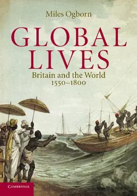 Global Lives : La Grande-Bretagne et le monde, 1550-1800 - Global Lives: Britain and the World, 1550-1800