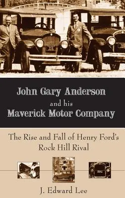 John Gary Anderson et sa Maverick Motor Company : L'ascension et la chute du rival d'Henry Ford à Rock Hill - John Gary Anderson and His Maverick Motor Company: The Rise and Fall of Henry Ford's Rock Hill Rival