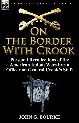 À la frontière avec Crook : Souvenirs personnels d'un officier de l'état-major du général Crook sur les guerres des Indiens d'Amérique - On the Border with Crook: Personal Recollections of the American Indian Wars by an Officer on General Crook's Staff