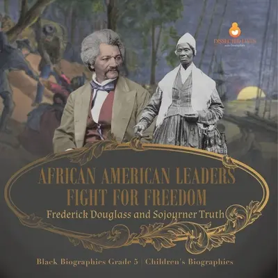 Les leaders afro-américains luttent pour la liberté : Frederick Douglass et Sojourner Truth Biographies de Noirs 5e année Biographies d'enfants - African American Leaders Fight for Freedom: Frederick Douglass and Sojourner Truth Black Biographies Grade 5 Children's Biographies