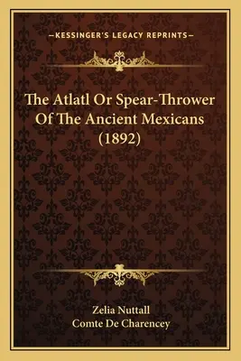 L'atlatl ou lanceur de lances des anciens Mexicains (1892) - The Atlatl Or Spear-Thrower Of The Ancient Mexicans (1892)