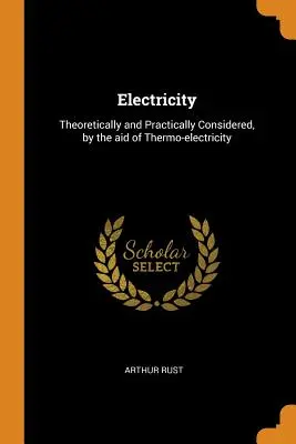 L'électricité : Considérations théoriques et pratiques à l'aide de la thermoélectricité - Electricity: Theoretically and Practically Considered, by the aid of Thermo-electricity