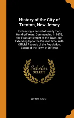 Histoire de la ville de Trenton, New Jersey : Les deux parties de l'histoire de la ville de Trenton, dans le New Jersey, couvrent une période de près de deux cents ans, commençant en 1676, date de la première colonisation de la ville, et se terminant par la fin de l'année suivante. - History of the City of Trenton, New Jersey: Embracing a Period of Nearly Two Hundred Years, Commencing in 1676, the First Settlement of the Town, and