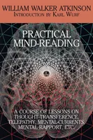 La lecture pratique de l'esprit : Un cours de leçons sur la transmission de pensée, la télépathie, les courants mentaux, le rapport mental, etc. - Practical Mind-Reading: A Course of Lessons on Thought-Transference, Telepathy, Mental-Currents, Mental Rapport, Etc.