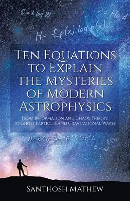 Dix équations pour expliquer les mystères de l'astrophysique moderne : De l'information et de la théorie du chaos aux particules fantômes et aux ondes gravitationnelles - Ten Equations to Explain the Mysteries of Modern Astrophysics: From Information and Chaos Theory to Ghost Particles and Gravitational Waves