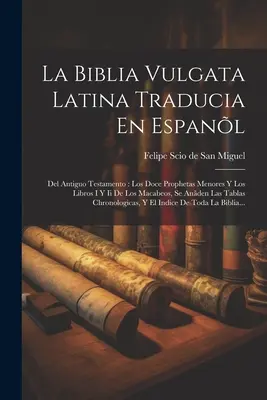 La Biblia Vulgata Latina Traducia En Espanl : Del Antiguo Testamento : Los Doce Prophetas Menores Y Los Libros I Y Ii De Los Macabeos, Se Anden Las Ta - La Biblia Vulgata Latina Traducia En Espanl: Del Antiguo Testamento: Los Doce Prophetas Menores Y Los Libros I Y Ii De Los Macabeos, Se Anden Las Ta