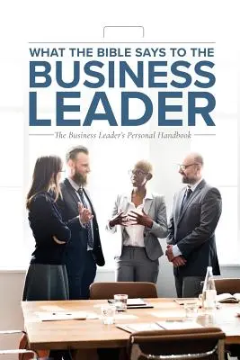 Ce que la Bible dit au chef d'entreprise : Le manuel personnel du chef d'entreprise - What the Bible Says to the Business Leader: The Business Leader's Personal Handbook