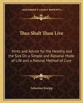 Ainsi vivras-tu : Des indications et des conseils pour les personnes en bonne santé et les malades sur un mode de vie simple et rationnel et une méthode de guérison naturelle. - Thus Shalt Thou Live: Hints and Advice for the Healthy and the Sick On a Simple and Rational Mode of Life and a Natural Method of Cure