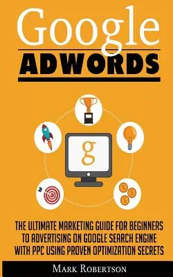 Google Adwords : Le guide marketing ultime pour les débutants pour faire de la publicité sur le moteur de recherche Google avec Ppc en utilisant des techniques d'optimisation éprouvées. - Google Adwords: The Ultimate Marketing Guide For Beginners To Advertising On Google Search Engine With Ppc Using Proven Optimization S