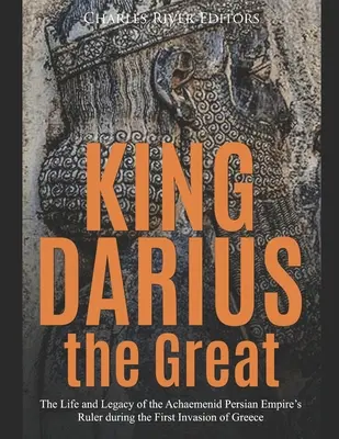 Le roi Darius le Grand : La vie et l'héritage du souverain de l'empire perse achéménide lors de la première invasion de la Grèce - King Darius the Great: The Life and Legacy of the Achaemenid Persian Empire's Ruler during the First Invasion of Greece