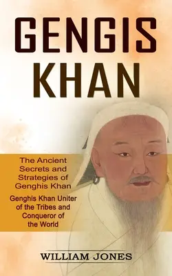 Gengis Khan : Les anciens secrets et stratégies de Gengis Khan (Gengis Khan unificateur des tribus et conquérant du monde) : Le - Genghis Khan: The Ancient Secrets and Strategies of Genghis Khan (Genghis Khan Uniter of the Tribes and Conqueror of the World): The