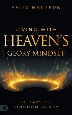 Vivre avec l'état d'esprit de la gloire du Ciel : 31 jours de gloire du Royaume - Living with Heaven's Glory Mindset: 31 Days of Kingdom Glory