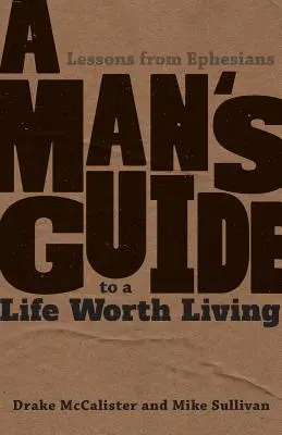 Le guide de l'homme pour une vie digne d'être vécue : Leçons d'Éphésiens - A Man's Guide to a Life Worth Living: Lessons from Ephesians