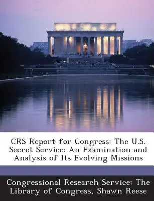 Rapport du Crs pour le Congrès : Les services secrets américains : Un examen et une analyse de l'évolution de ses missions - Crs Report for Congress: The U.S. Secret Service: An Examination and Analysis of Its Evolving Missions