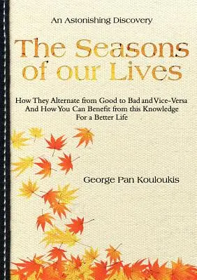 Les saisons de notre vie : Comment elles alternent le bon et le mauvais et vice-versa et comment vous pouvez bénéficier de cette connaissance pour une vie meilleure. - The Seasons of Our Lives: How They Alternate from Good to Bad One and Vice-Versa And How You Can Benefit from this Knowledge For a Better Life