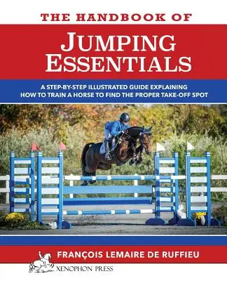 Le manuel des ESSENTIELS DU SAUT : Un guide étape par étape expliquant comment entraîner un cheval à trouver le bon point d'envol. - The Handbook of JUMPING ESSENTIALS: A step-by-step guide explaining how to train a horse to find the proper take-off spot