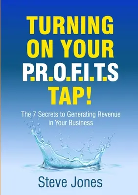 Ouvrir le robinet des bénéfices : les 7 secrets pour générer des revenus dans votre entreprise - Turning on Your PROFITS Tap: The 7 Secrets to Generating Revenue in your Business