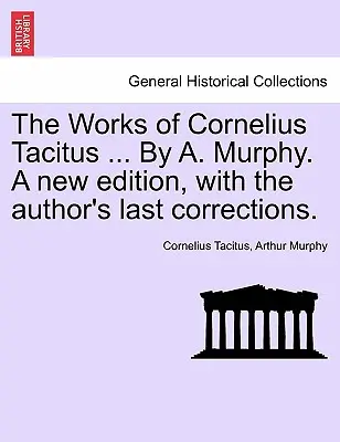 Les œuvres de Cornelius Tacitus ... Par A. Murphy. Une nouvelle édition, avec les dernières corrections de l'auteur. - The Works of Cornelius Tacitus ... By A. Murphy. A new edition, with the author's last corrections.