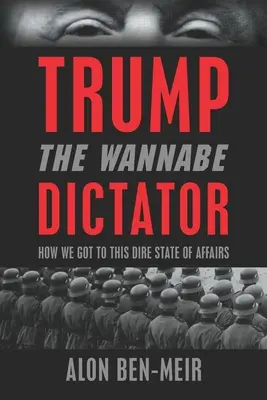 Trump : Le dictateur en herbe : Comment nous en sommes arrivés à cette situation désastreuse - Trump: The Wannabe Dictator: How We Got to This Dire State of Affairs