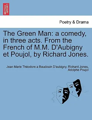 L'homme vert : Une comédie en trois actes, du français de M.M. D'Aubigny et Poujol, par Richard Jones. - The Green Man: A Comedy, in Three Acts. from the French of M.M. D'Aubigny Et Poujol, by Richard Jones.
