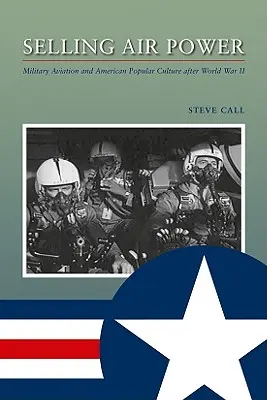 Selling Air Power : L'aviation militaire et la culture populaire américaine après la Seconde Guerre mondiale - Selling Air Power: Military Aviation and American Popular Culture After World War II