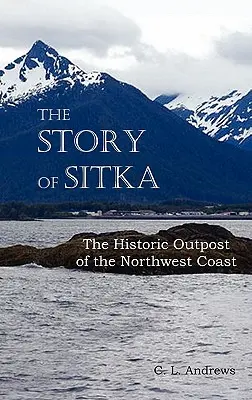 L'histoire de Sitka, avant-poste historique de la côte nord-ouest (entièrement illustrée) - The Story of Sitka the Historic Outpost of the Northwest Coast (Fully Illustrated.)