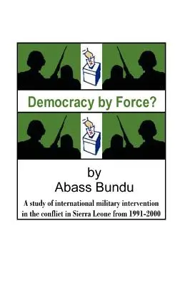 La démocratie par la force ? Une étude de l'intervention militaire internationale dans la guerre civile en Sierra Leone de 1991 à 2000 - Democracy by Force?: A Study of International Military Intervention in the Civil War in Sierra Leone from 1991-2000