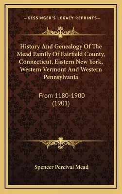 Histoire et généalogie de la famille Mead du comté de Fairfield, du Connecticut, de l'est de l'État de New York, de l'ouest du Vermont et de l'ouest de la Pennsylvanie : De 1180 à 1900 - History And Genealogy Of The Mead Family Of Fairfield County, Connecticut, Eastern New York, Western Vermont And Western Pennsylvania: From 1180-1900