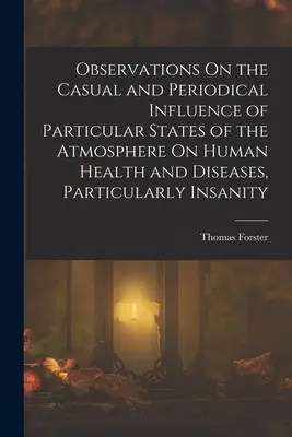 Observations sur l'influence occasionnelle et périodique de certains états de l'atmosphère sur la santé et les maladies humaines, en particulier la folie - Observations On the Casual and Periodical Influence of Particular States of the Atmosphere On Human Health and Diseases, Particularly Insanity