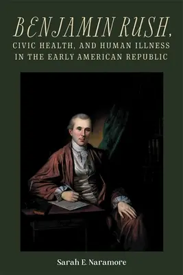 Benjamin Rush, la santé civique et la maladie humaine au début de la République américaine - Benjamin Rush, Civic Health, and Human Illness in the Early American Republic