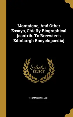 Montaigne, And Other Essays, Chiefly Biographical [contrib. To Brewster's Edinburgh Encyclopaedia] (en anglais) - Montaigne, And Other Essays, Chiefly Biographical [contrib. To Brewster's Edinburgh Encyclopaedia]