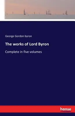 Les œuvres de Lord Byron : Complet en cinq volumes - The works of Lord Byron: Complete in five volumes