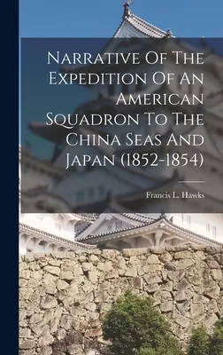 Récit de l'expédition d'une escadre américaine vers les mers de Chine et le Japon (1852-1854) - Narrative Of The Expedition Of An American Squadron To The China Seas And Japan (1852-1854)