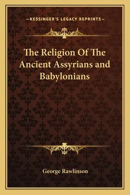 La religion des anciens Assyriens et Babyloniens - The Religion Of The Ancient Assyrians and Babylonians