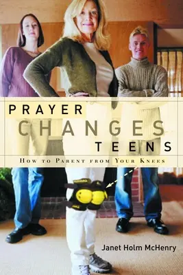 La prière change les adolescents : Comment devenir parent à genoux - Prayer Changes Teens: How to Parent from Your Knees