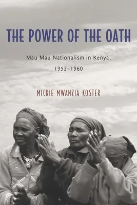Le pouvoir du serment : Le nationalisme Mau Mau au Kenya, 1952-1960 - The Power of the Oath: Mau Mau Nationalism in Kenya, 1952-1960