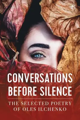 Conversations avant le silence : Les poèmes choisis d'Oles Ilchenko - Conversations before Silence: The selected poetry of Oles Ilchenko