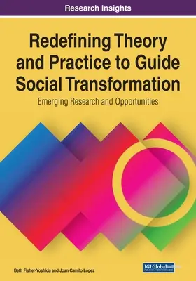 Redéfinir la théorie et la pratique pour guider la transformation sociale : Recherche et opportunités émergentes, 1 volume - Redefining Theory and Practice to Guide Social Transformation: Emerging Research and Opportunities, 1 volume