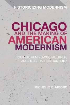 Chicago et la création du modernisme américain : Cather, Hemingway, Faulkner et Fitzgerald en conflit - Chicago and the Making of American Modernism: Cather, Hemingway, Faulkner, and Fitzgerald in Conflict