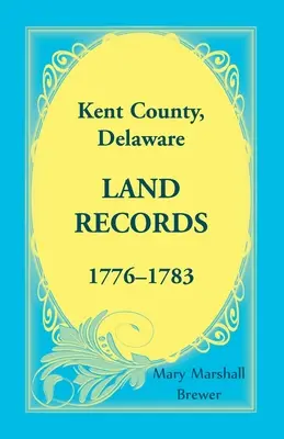 Registres fonciers du comté de Kent, Delaware, 1776-1783 - Kent County, Delaware Land Records, 1776-1783