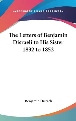 Les lettres de Benjamin Disraeli à sa sœur (1832-1852) - The Letters of Benjamin Disraeli to His Sister 1832 to 1852