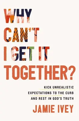 Pourquoi je n'y arrive pas ? Mettre un terme aux attentes irréalistes et se reposer sur la vérité de Dieu - Why Can't I Get It Together?: Kick Unrealistic Expectations to the Curb and Rest in God's Truth