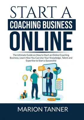 Démarrer une entreprise de coaching en ligne : Le guide ultime sur la façon de démarrer une entreprise de coaching en ligne, Apprenez comment vous pouvez utiliser vos connaissances, votre talent et votre expérience. - Start a Coaching Business Online: The Ultimate Guide on How to Start an Online Coaching Business, Learn How You Can Use Your Knowledge, Talent and Exp
