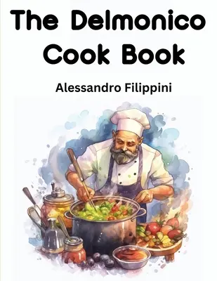 Le livre de cuisine Delmonico : Comment acheter les aliments, comment les cuisiner et comment les servir - Mille recettes - The Delmonico Cook Book: How To Buy Food, How To Cook It, And How To Serve It - A Thousand Recipes